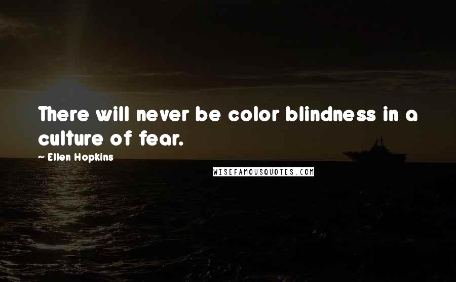 Ellen Hopkins Quotes: There will never be color blindness in a culture of fear.