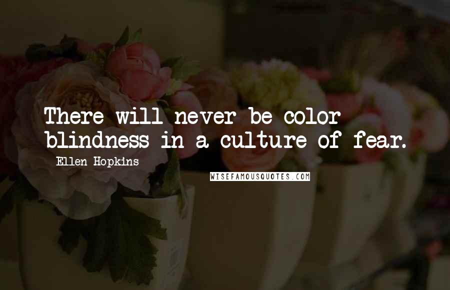 Ellen Hopkins Quotes: There will never be color blindness in a culture of fear.