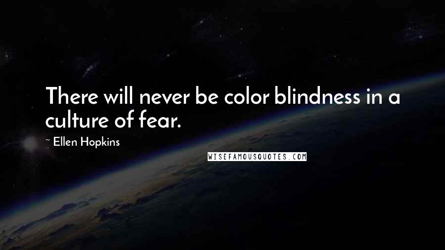 Ellen Hopkins Quotes: There will never be color blindness in a culture of fear.