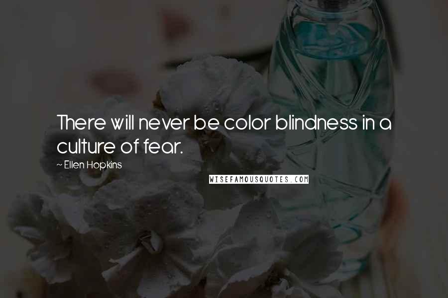 Ellen Hopkins Quotes: There will never be color blindness in a culture of fear.