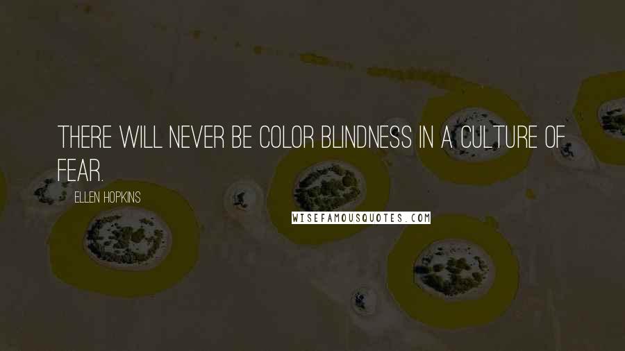 Ellen Hopkins Quotes: There will never be color blindness in a culture of fear.