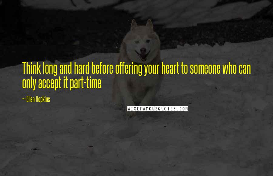 Ellen Hopkins Quotes: Think long and hard before offering your heart to someone who can only accept it part-time