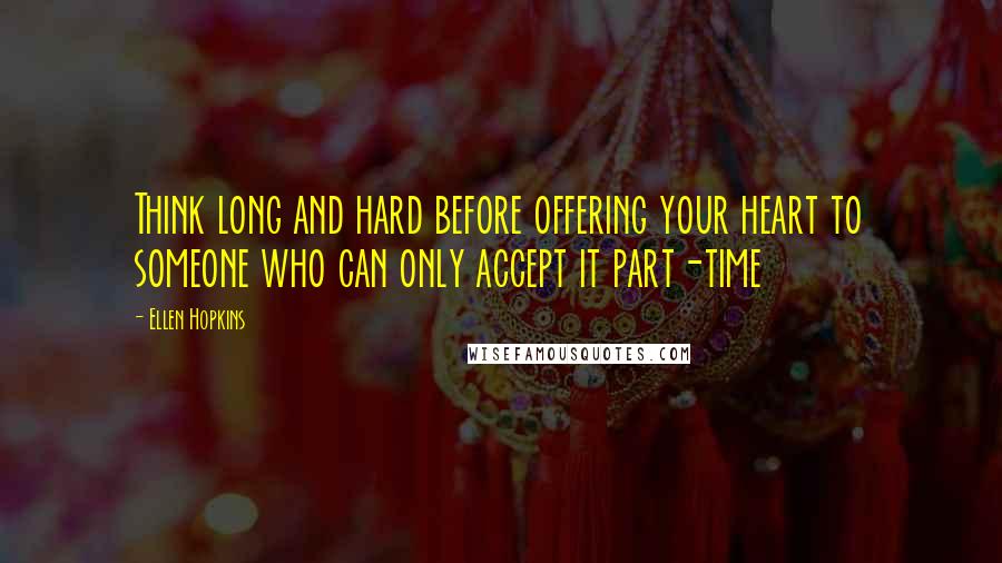 Ellen Hopkins Quotes: Think long and hard before offering your heart to someone who can only accept it part-time