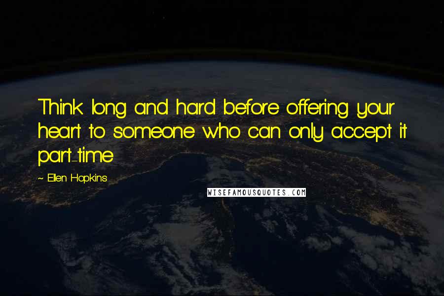 Ellen Hopkins Quotes: Think long and hard before offering your heart to someone who can only accept it part-time