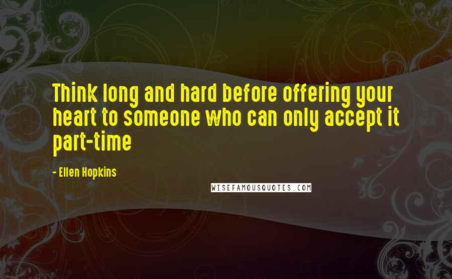 Ellen Hopkins Quotes: Think long and hard before offering your heart to someone who can only accept it part-time