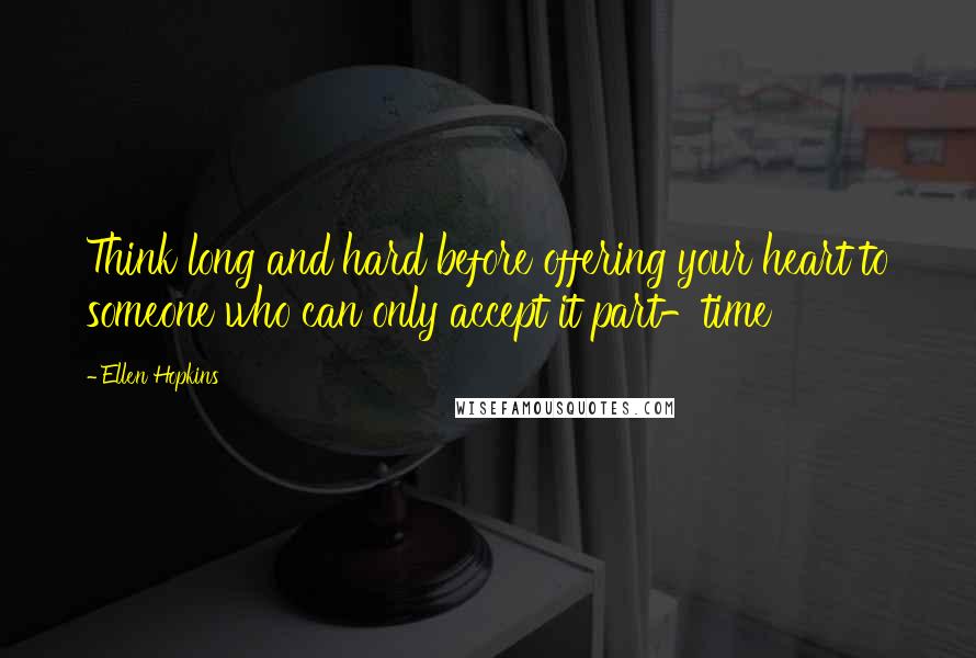 Ellen Hopkins Quotes: Think long and hard before offering your heart to someone who can only accept it part-time