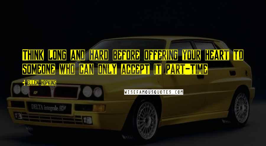 Ellen Hopkins Quotes: Think long and hard before offering your heart to someone who can only accept it part-time