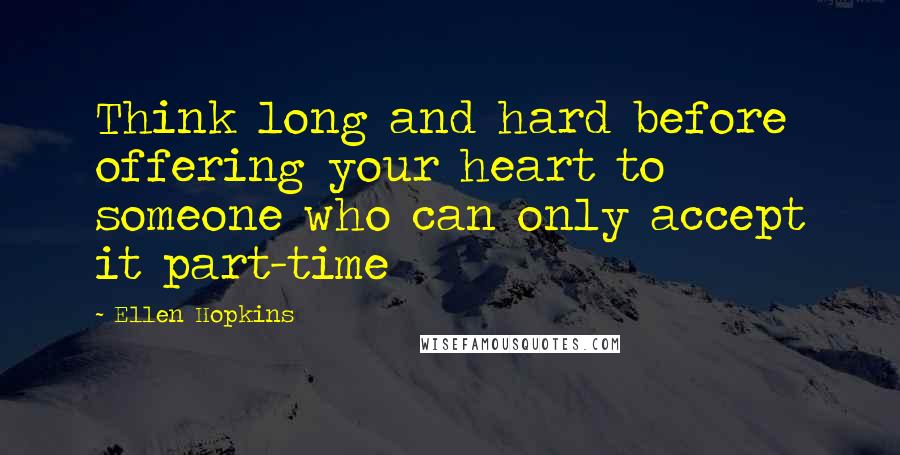 Ellen Hopkins Quotes: Think long and hard before offering your heart to someone who can only accept it part-time