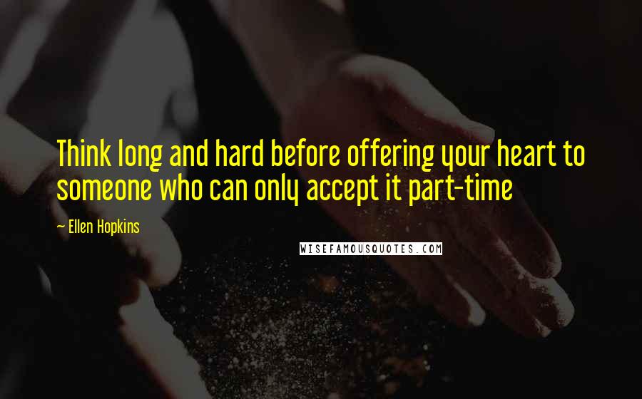 Ellen Hopkins Quotes: Think long and hard before offering your heart to someone who can only accept it part-time