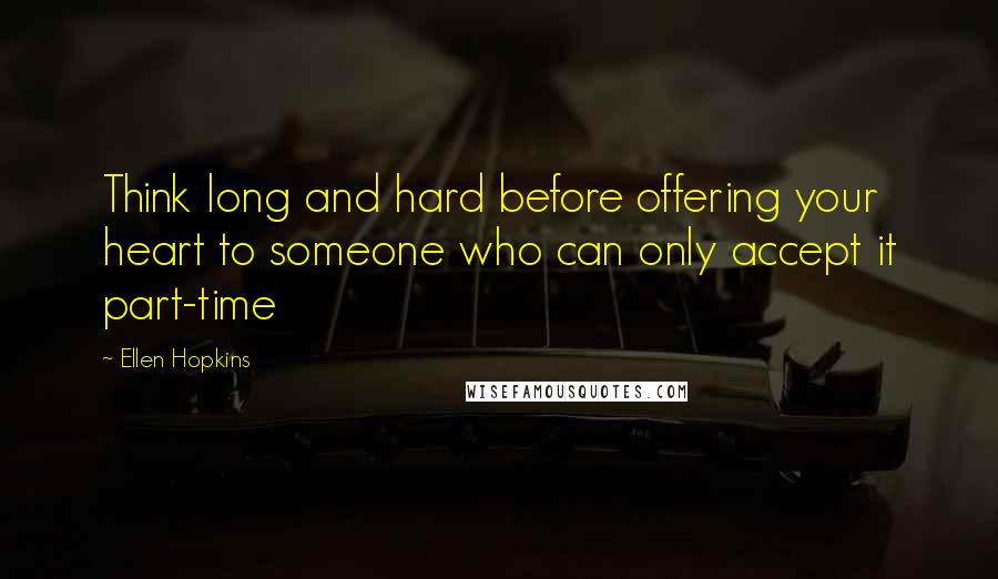 Ellen Hopkins Quotes: Think long and hard before offering your heart to someone who can only accept it part-time
