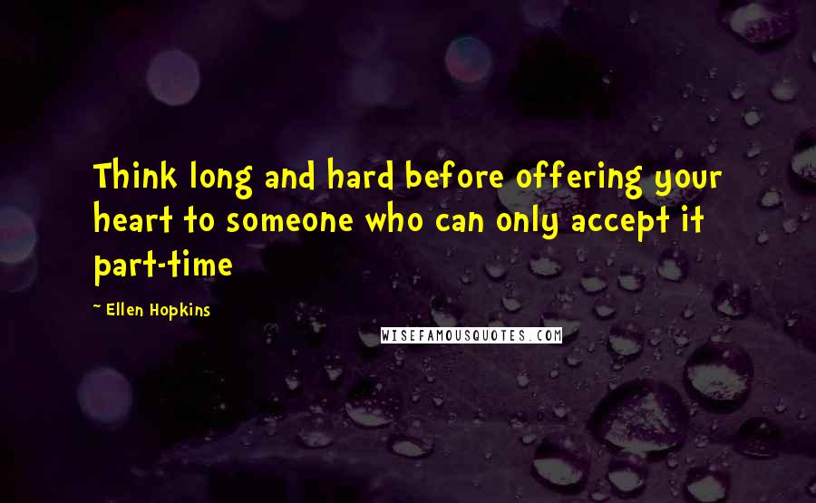 Ellen Hopkins Quotes: Think long and hard before offering your heart to someone who can only accept it part-time