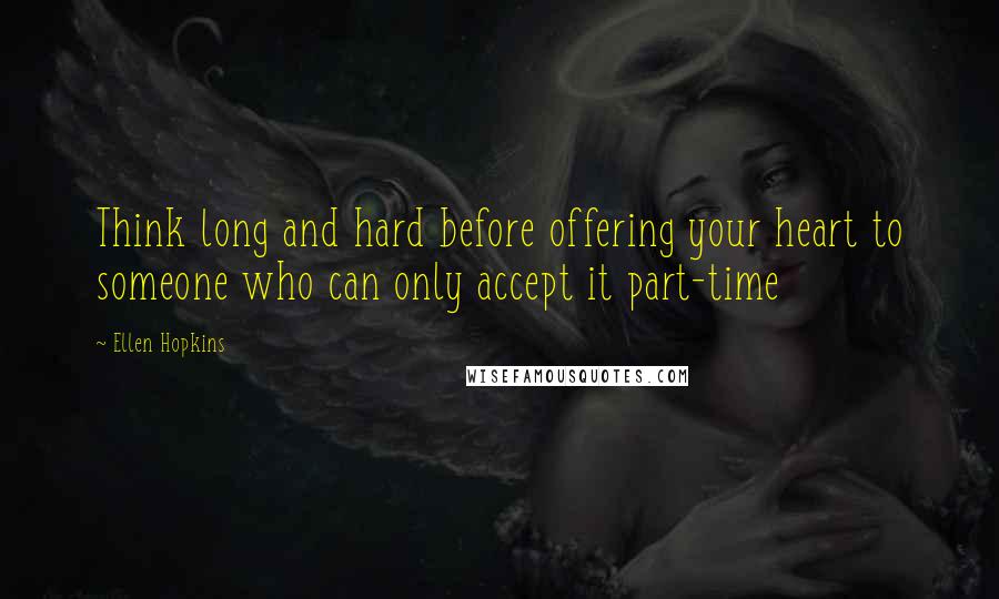 Ellen Hopkins Quotes: Think long and hard before offering your heart to someone who can only accept it part-time