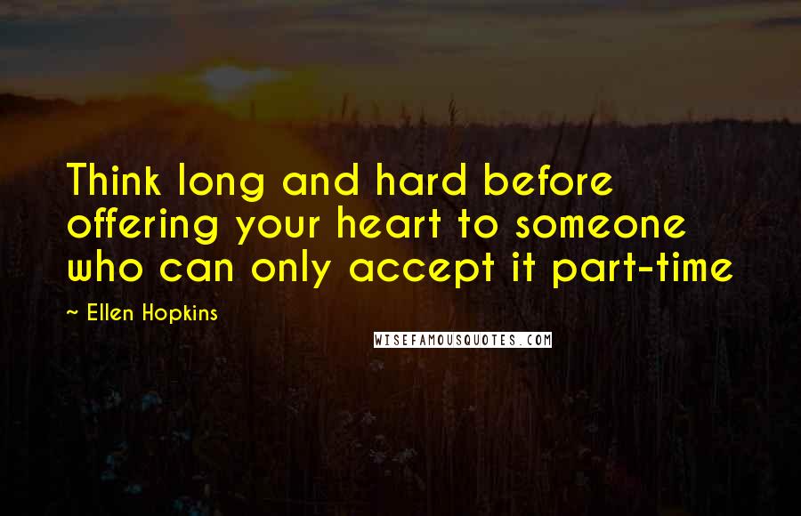 Ellen Hopkins Quotes: Think long and hard before offering your heart to someone who can only accept it part-time