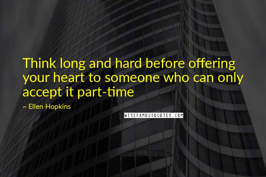Ellen Hopkins Quotes: Think long and hard before offering your heart to someone who can only accept it part-time