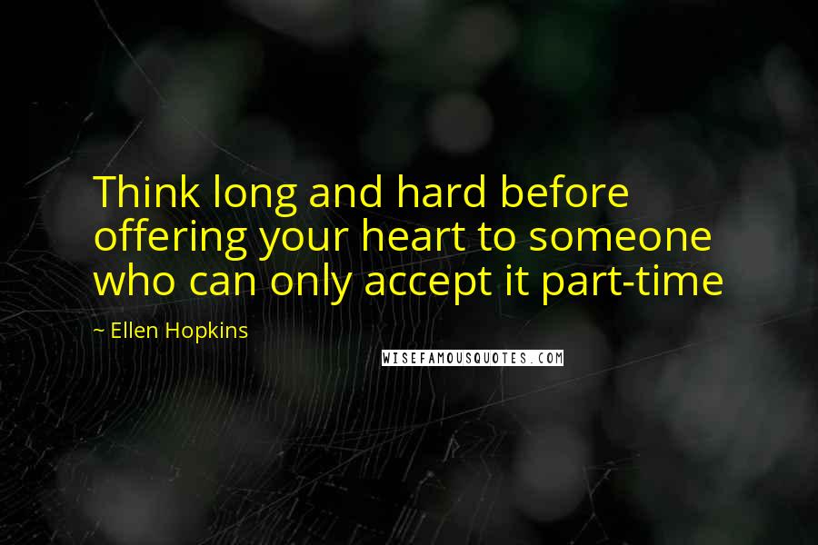 Ellen Hopkins Quotes: Think long and hard before offering your heart to someone who can only accept it part-time