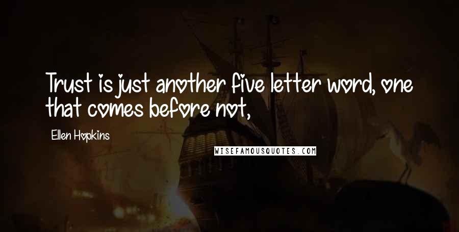 Ellen Hopkins Quotes: Trust is just another five letter word, one that comes before not,