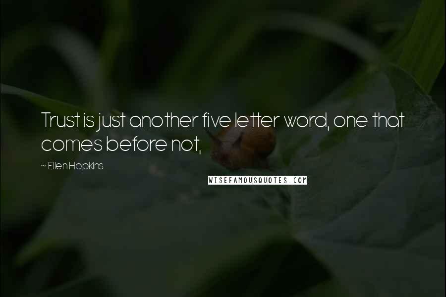 Ellen Hopkins Quotes: Trust is just another five letter word, one that comes before not,