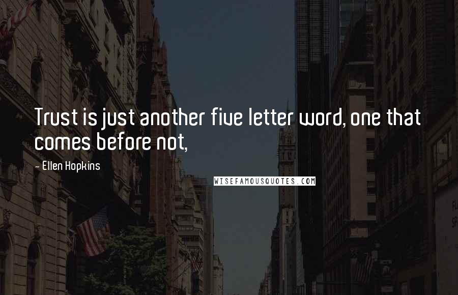 Ellen Hopkins Quotes: Trust is just another five letter word, one that comes before not,