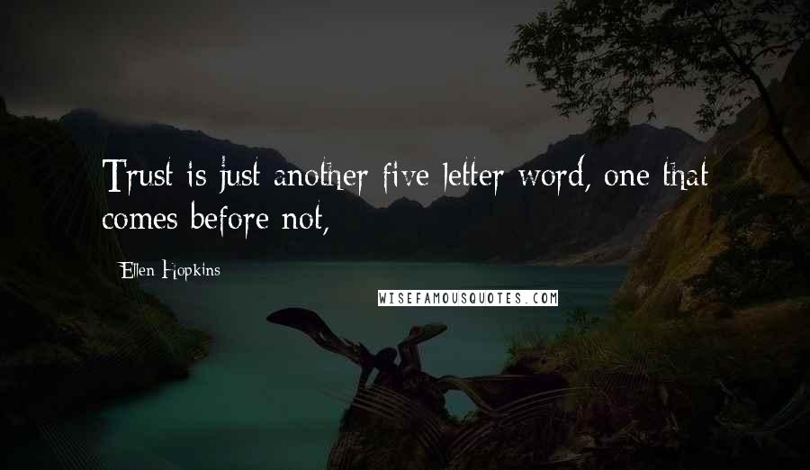 Ellen Hopkins Quotes: Trust is just another five letter word, one that comes before not,