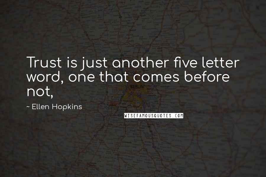 Ellen Hopkins Quotes: Trust is just another five letter word, one that comes before not,