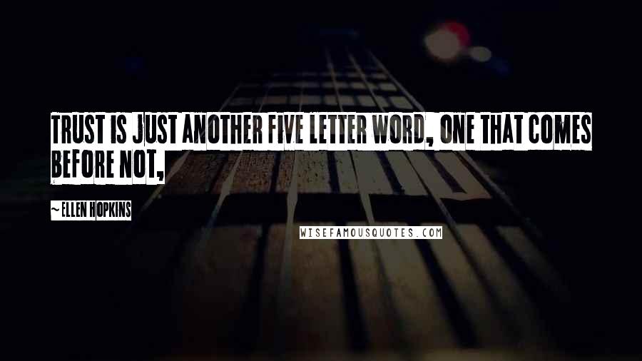 Ellen Hopkins Quotes: Trust is just another five letter word, one that comes before not,