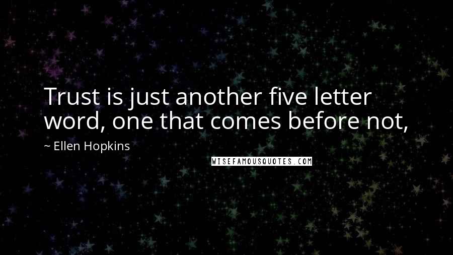 Ellen Hopkins Quotes: Trust is just another five letter word, one that comes before not,