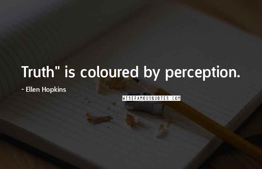 Ellen Hopkins Quotes: Truth" is coloured by perception.