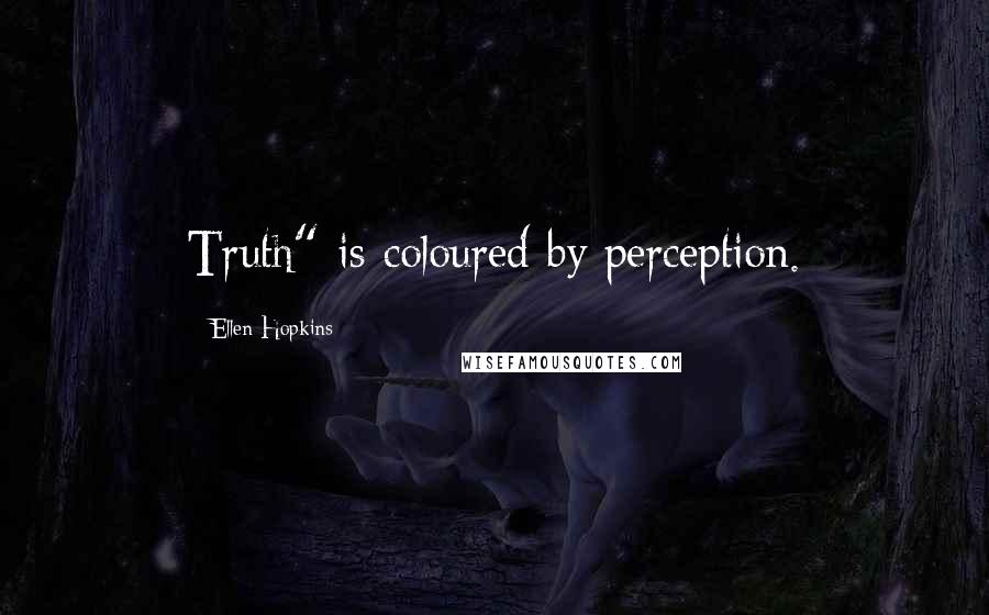 Ellen Hopkins Quotes: Truth" is coloured by perception.