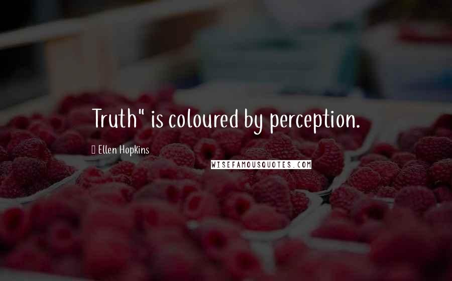 Ellen Hopkins Quotes: Truth" is coloured by perception.