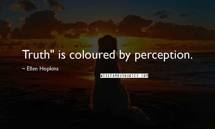 Ellen Hopkins Quotes: Truth" is coloured by perception.