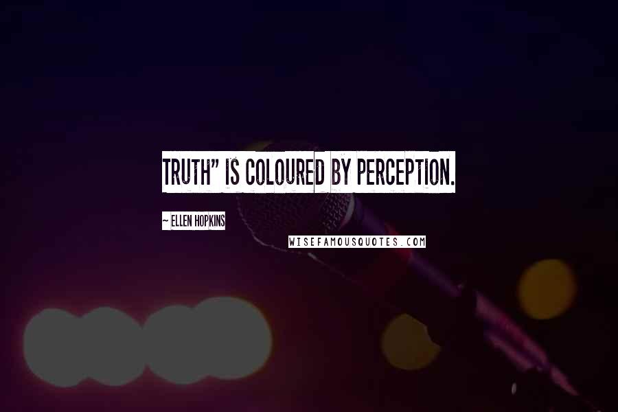 Ellen Hopkins Quotes: Truth" is coloured by perception.