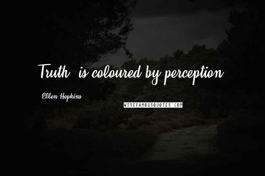 Ellen Hopkins Quotes: Truth" is coloured by perception.