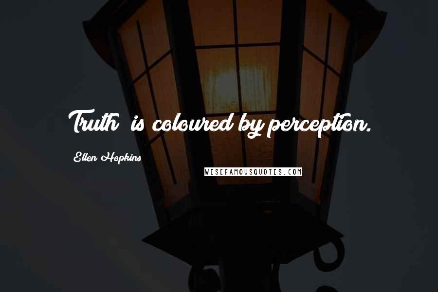 Ellen Hopkins Quotes: Truth" is coloured by perception.