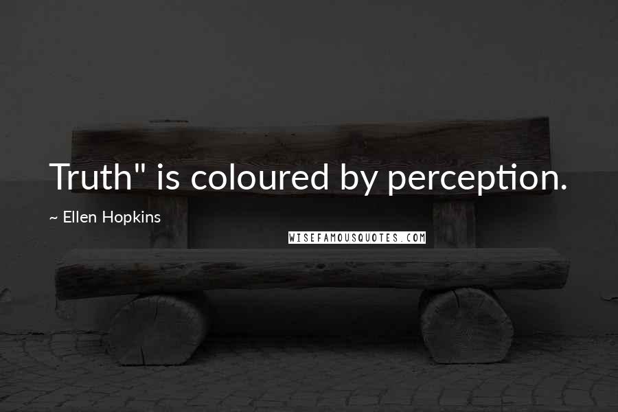 Ellen Hopkins Quotes: Truth" is coloured by perception.