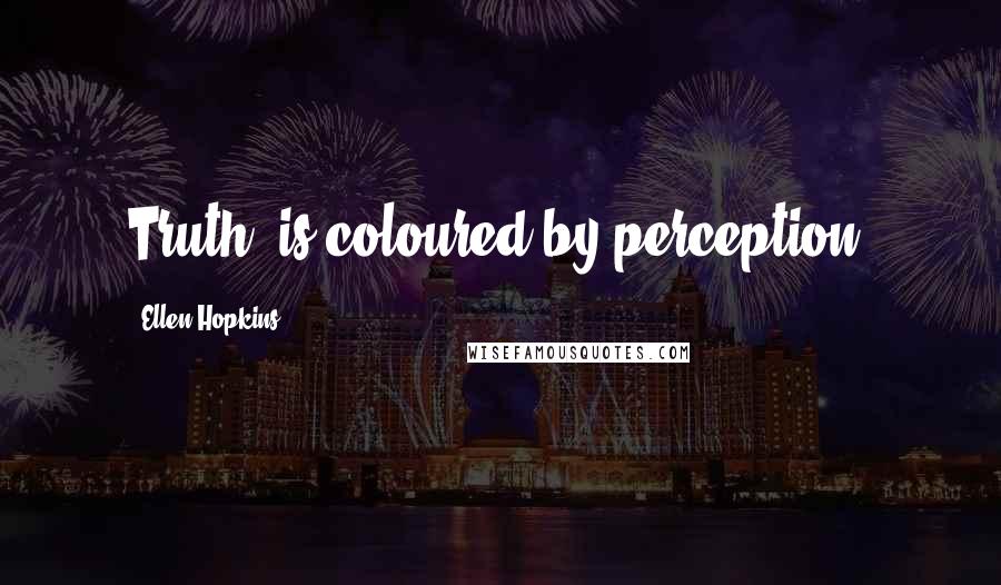 Ellen Hopkins Quotes: Truth" is coloured by perception.