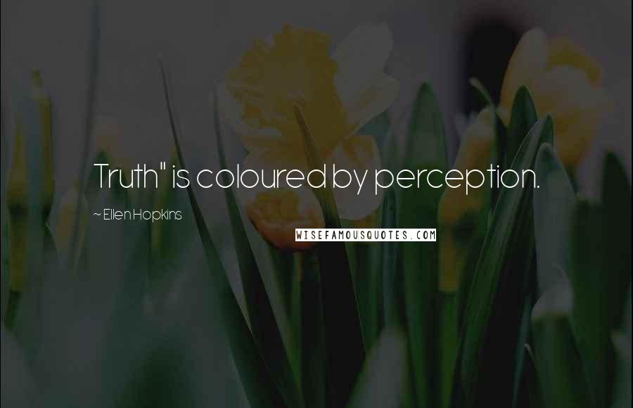 Ellen Hopkins Quotes: Truth" is coloured by perception.