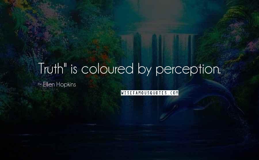 Ellen Hopkins Quotes: Truth" is coloured by perception.