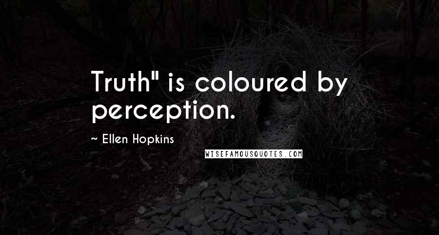 Ellen Hopkins Quotes: Truth" is coloured by perception.