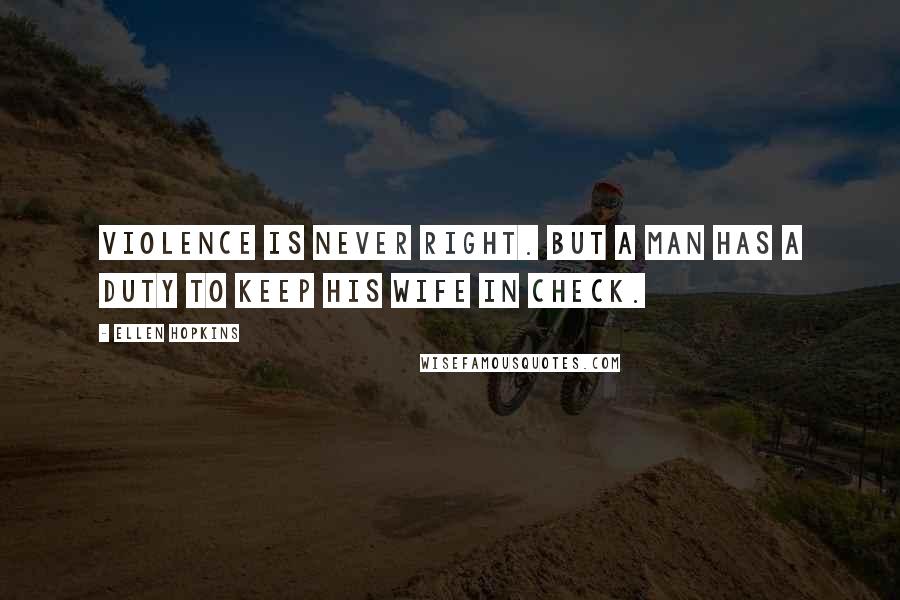 Ellen Hopkins Quotes: Violence is never right. But a man has a duty to keep his wife in check.