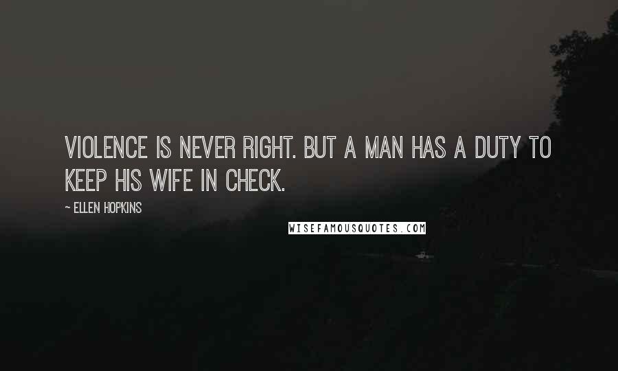 Ellen Hopkins Quotes: Violence is never right. But a man has a duty to keep his wife in check.