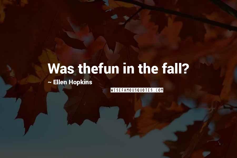 Ellen Hopkins Quotes: Was thefun in the fall?