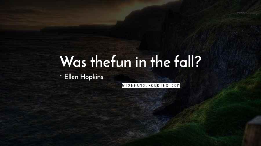 Ellen Hopkins Quotes: Was thefun in the fall?
