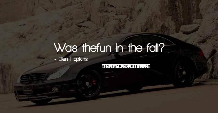 Ellen Hopkins Quotes: Was thefun in the fall?
