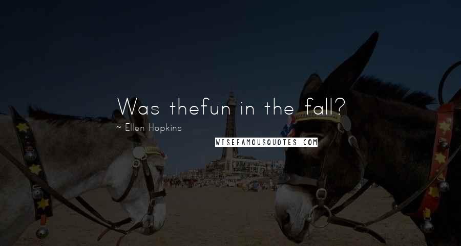 Ellen Hopkins Quotes: Was thefun in the fall?