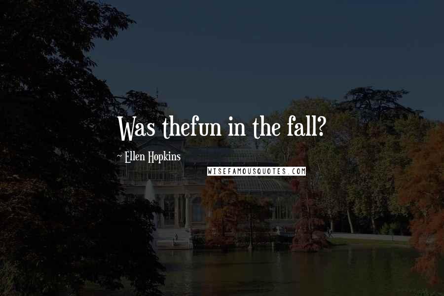 Ellen Hopkins Quotes: Was thefun in the fall?