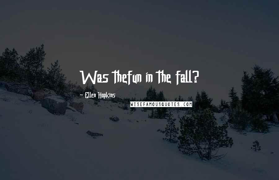 Ellen Hopkins Quotes: Was thefun in the fall?