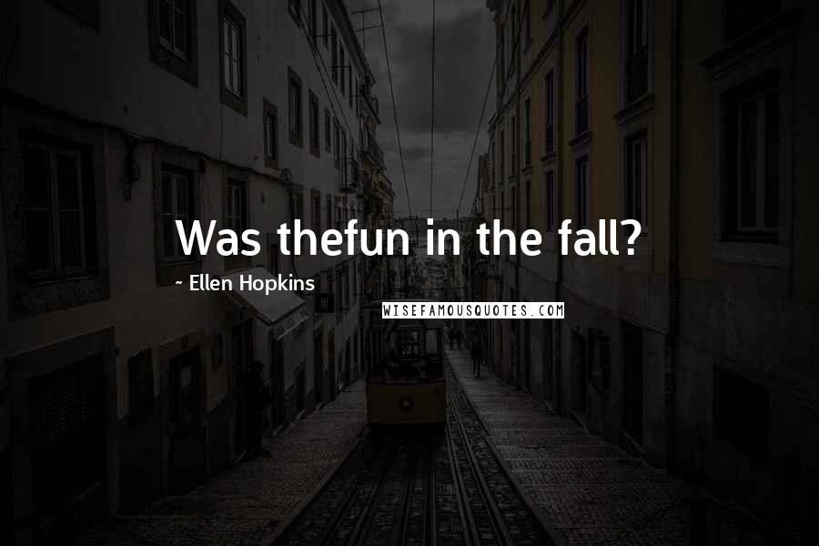 Ellen Hopkins Quotes: Was thefun in the fall?