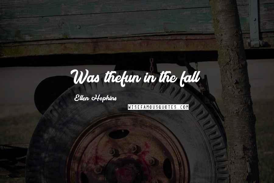 Ellen Hopkins Quotes: Was thefun in the fall?