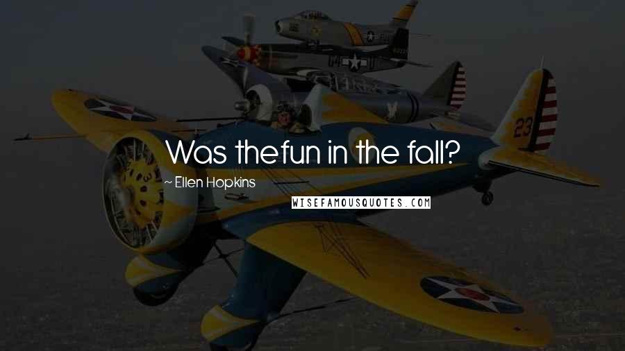 Ellen Hopkins Quotes: Was thefun in the fall?