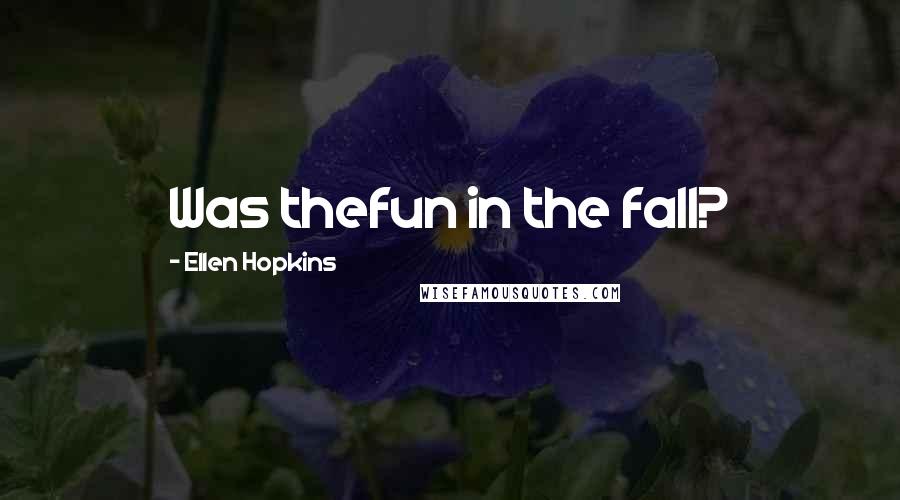 Ellen Hopkins Quotes: Was thefun in the fall?